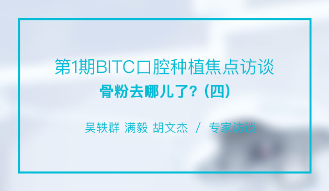 第1期BITC口腔种植焦点访谈——骨粉去哪儿了？（四）