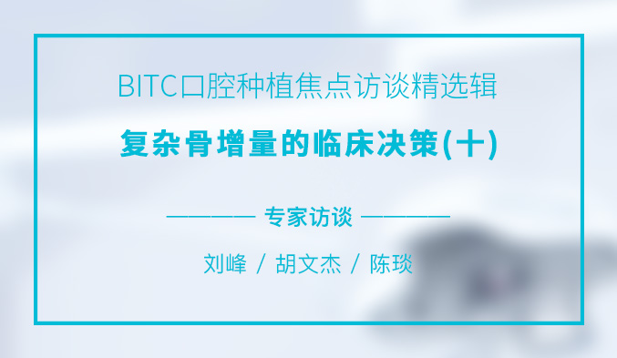 BITC口腔种植焦点访谈精选辑——复杂骨增量的临床决策（十）