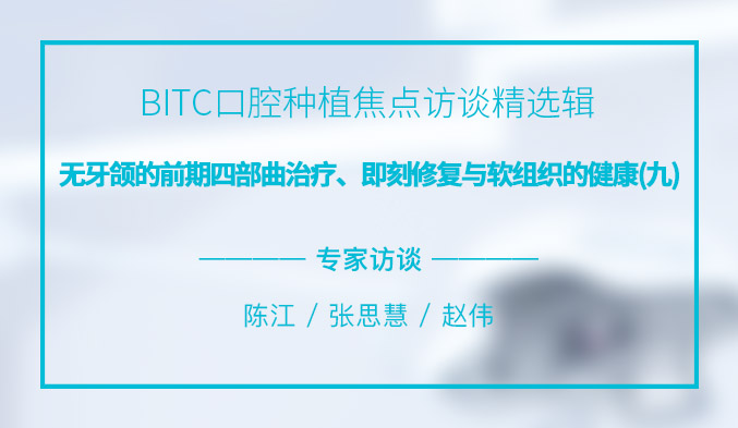 BITC口腔种植焦点访谈精选辑——无牙颌的前期四部曲治疗、即刻修复与软组织的健康（九）