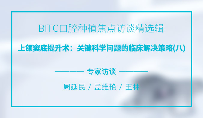 BITC口腔种植焦点访谈精选辑——上颌窦底提升术：关键科学问题的临床解决策略（八）