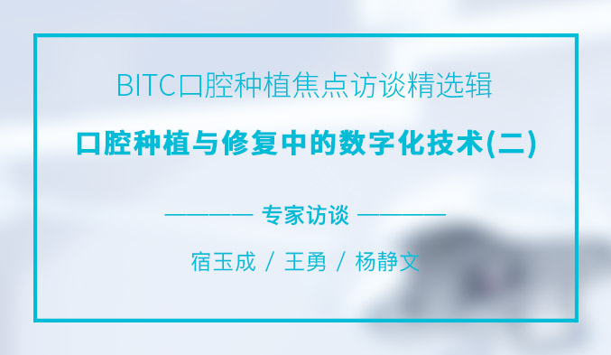 BITC口腔种植焦点访谈精选辑——口腔种植与修复中的数字化技术（二）