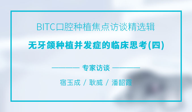 BITC口腔种植焦点访谈精选辑——无牙颌种植并发症的临床思考（四）