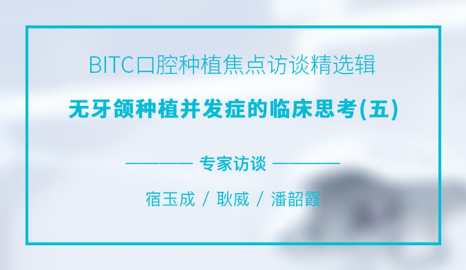BITC口腔种植焦点访谈精选辑——无牙颌种植并发症的临床思考（五）