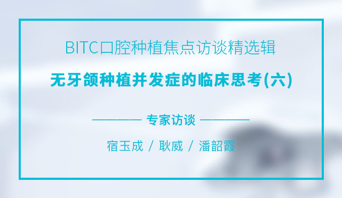 BITC口腔种植焦点访谈精选辑——无牙颌种植并发症的临床思考（六）
