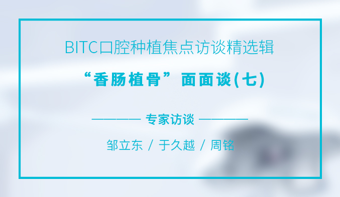 BITC口腔种植焦点访谈精选辑——“香肠植骨”面面谈（七）