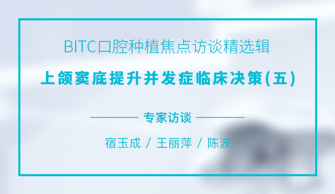 BITC口腔种植焦点访谈精选辑——上颌窦底提升并发症临床决策(五) BITC口腔种植焦点访谈精选辑——上颌窦底提升并发症临床决策(五)