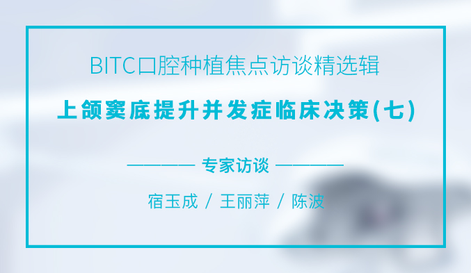 BITC口腔种植焦点访谈精选辑——上颌窦底提升并发症临床决策(七) BITC口腔种植焦点访谈精选辑——上颌窦底提升并发症临床决策(七)