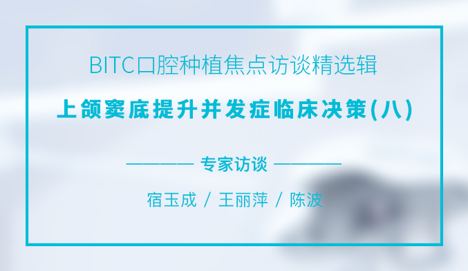 BITC口腔种植焦点访谈精选辑——上颌窦底提升并发症临床决策(八) BITC口腔种植焦点访谈精选辑——上颌窦底提升并发症临床决策(八)