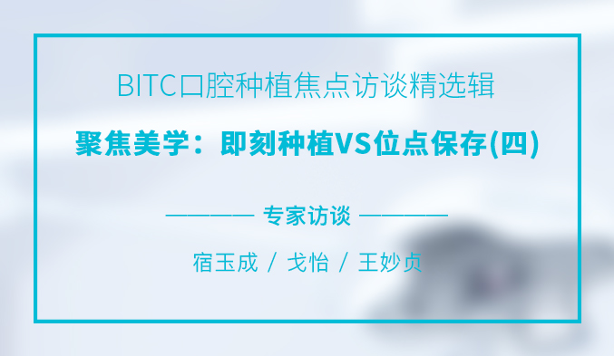 BITC口腔种植焦点访谈精选辑——聚焦美学:即刻种植VS位点保存(四) BITC口腔种植焦点访谈精选辑——聚焦美学:即刻种植VS位点保存(四)
