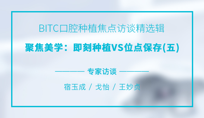 BITC口腔种植焦点访谈精选辑——聚焦美学:即刻种植VS位点保存(五) BITC口腔种植焦点访谈精选辑——聚焦美学:即刻种植VS位点保存(五)