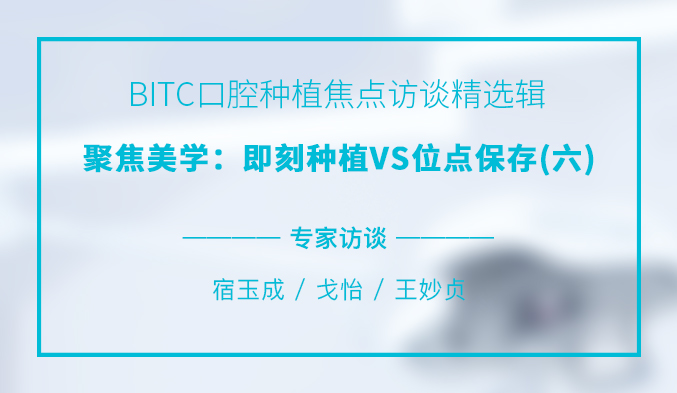 BITC口腔种植焦点访谈精选辑——聚焦美学:即刻种植VS位点保存(六) BITC口腔种植焦点访谈精选辑——聚焦美学:即刻种植VS位点保存(六)