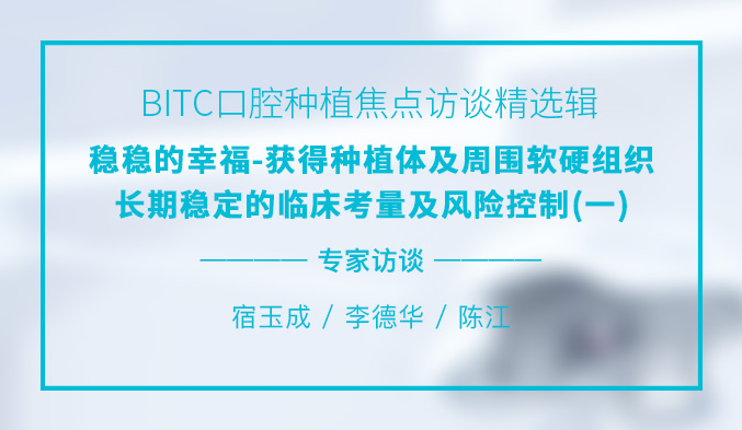 BITC口腔种植焦点访谈精选辑——稳稳的幸福-获得种植体及周围软硬组织长期稳定的临床考量及风险控制(一) BITC口腔种植焦点访谈精选辑——稳稳的幸福-获得种植体及周围软硬组织长期稳定的临床考量及风险控制(一)