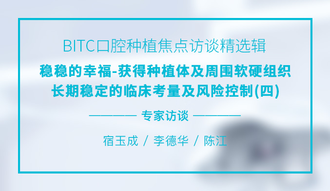 BITC口腔种植焦点访谈精选辑——稳稳的幸福-获得种植体及周围软硬组织长期稳定的临床考量及风险控制(四) BITC口腔种植焦点访谈精选辑——稳稳的幸福-获得种植体及周围软硬组织长期稳定的临床考量及风险控制(四)