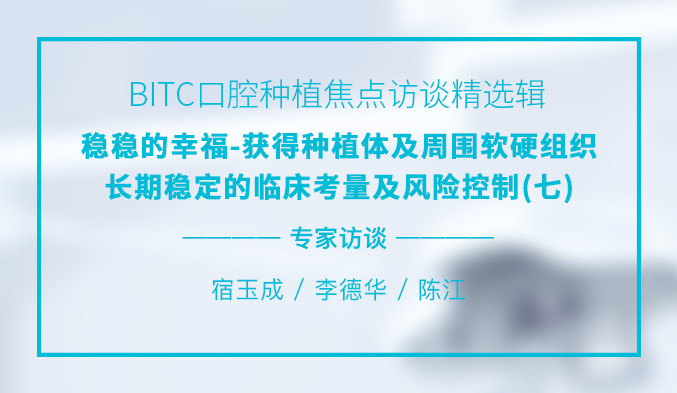 BITC口腔种植焦点访谈精选辑——稳稳的幸福-获得种植体及周围软硬组织长期稳定的临床考量及风险控制(七) BITC口腔种植焦点访谈精选辑——稳稳的幸福-获得种植体及周围软硬组织长期稳定的临床考量及风险控制(七)