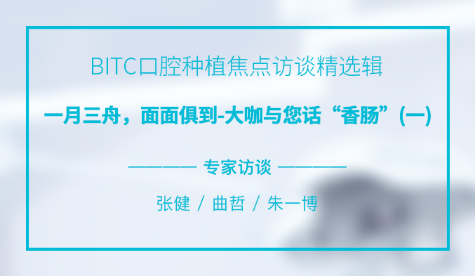 BITC口腔种植焦点访谈精选辑——一月三舟,面面俱到-大咖与您话“香肠”(一) BITC口腔种植焦点访谈精选辑——一月三舟,面面俱到-大咖与您话“香肠”(一)