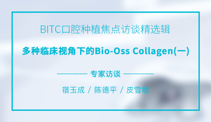 BITC口腔种植焦点访谈精选辑——多种临床视角下的Bio-Oss Collagen(一) BITC口腔种植焦点访谈精选辑——多种临床视角下的Bio-Oss Collagen(一)