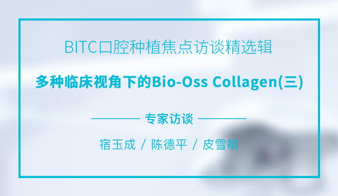 BITC口腔种植焦点访谈精选辑——多种临床视角下的Bio-Oss Collagen(三) BITC口腔种植焦点访谈精选辑——多种临床视角下的Bio-Oss Collagen(三)