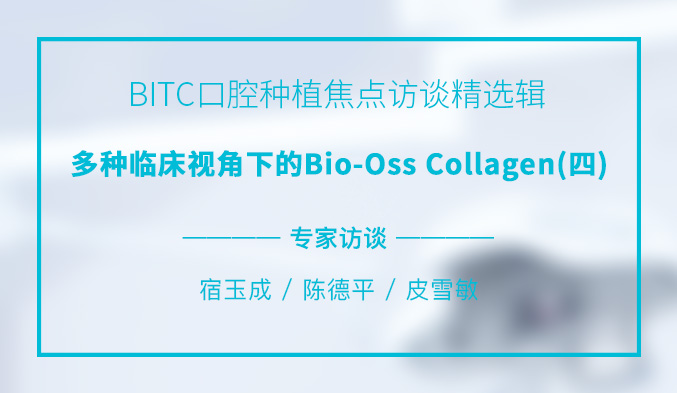 BITC口腔种植焦点访谈精选辑——多种临床视角下的Bio-Oss Collagen(四) BITC口腔种植焦点访谈精选辑——多种临床视角下的Bio-Oss Collagen(四)