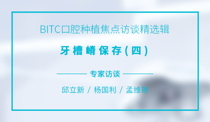 BITC口腔种植焦点访谈精选辑——牙槽嵴保存(四) BITC口腔种植焦点访谈精选辑——牙槽嵴保存(四)